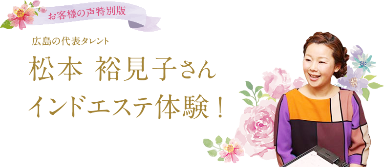 お客様の声特別版：広島の代表タレント、松本裕見子さんインドエステ体験！